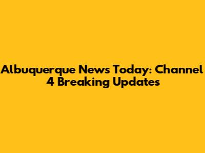 Albuquerque News Today: Channel 4 Breaking Updates
