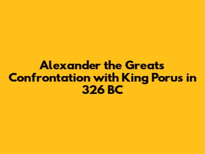 Alexander the Great's Confrontation with King Porus in 326 BC