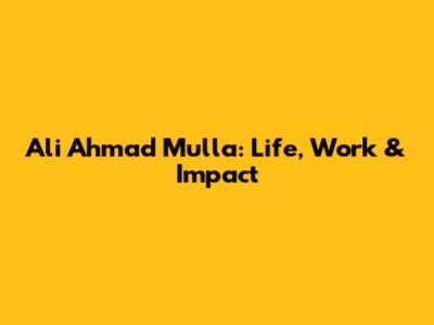 Ali Ahmad Mulla: Life, Work & Impact