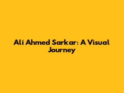 Ali Ahmed Sarkar: A Visual Journey