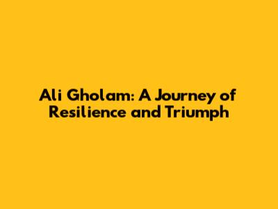 Ali Gholam: A Journey of Resilience and Triumph