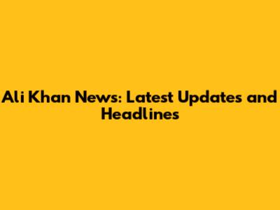 Ali Khan News: Latest Updates and Headlines