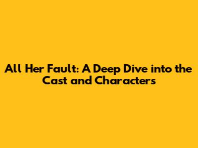 All Her Fault: A Deep Dive into the Cast and Characters