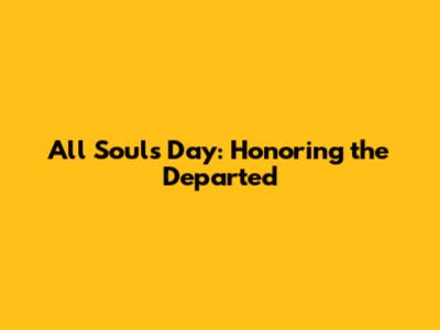 All Souls' Day: Honoring the Departed
