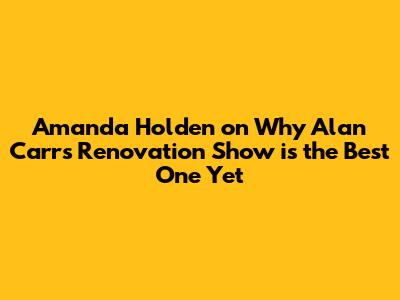 Amanda Holden on Why Alan Carr's Renovation Show is the Best One Yet