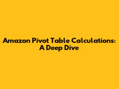 Amazon Pivot Table Calculations: A Deep Dive