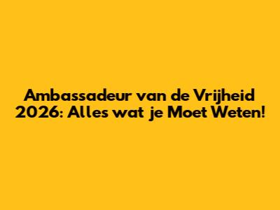 Ambassadeur van de Vrijheid 2026: Alles wat je Moet Weten!