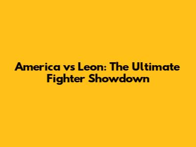 America vs Leon: The Ultimate Fighter Showdown