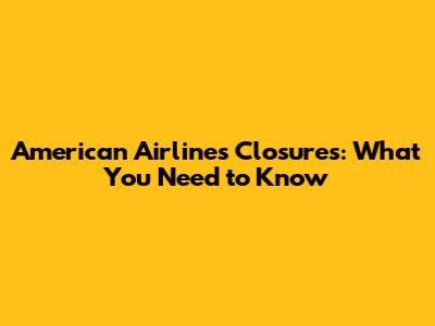 American Airlines Closures: What You Need to Know