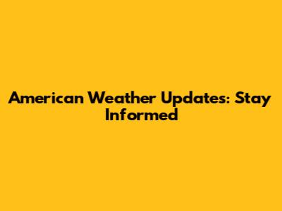 American Weather Updates: Stay Informed