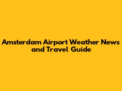 Amsterdam Airport Weather News and Travel Guide