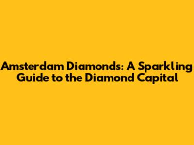 Amsterdam Diamonds: A Sparkling Guide to the Diamond Capital