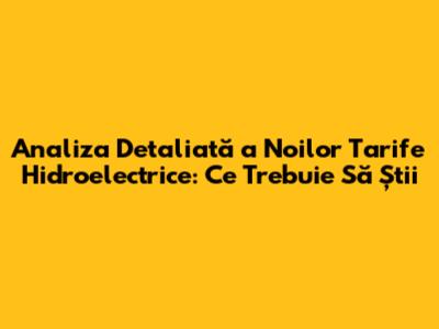 Analiza Detaliată a Noilor Tarife Hidroelectrice: Ce Trebuie Să Știi