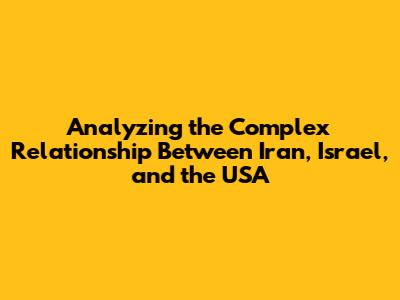 Analyzing the Complex Relationship Between Iran, Israel, and the USA