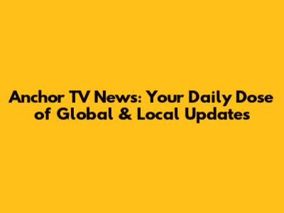 Anchor TV News: Your Daily Dose of Global & Local Updates