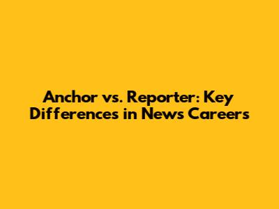 Anchor vs. Reporter: Key Differences in News Careers