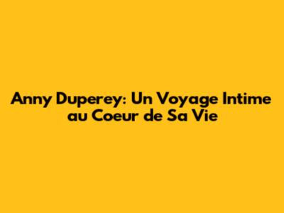 Anny Duperey: Un Voyage Intime au Coeur de Sa Vie