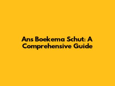 Ans Boekema Schut: A Comprehensive Guide