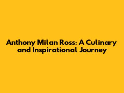Anthony Milan Ross: A Culinary and Inspirational Journey
