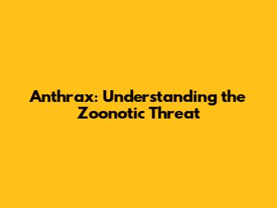 Anthrax: Understanding the Zoonotic Threat