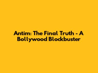 Antim: The Final Truth - A Bollywood Blockbuster