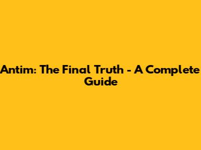 Antim: The Final Truth - A Complete Guide