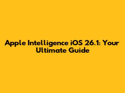 Apple Intelligence iOS 26.1: Your Ultimate Guide