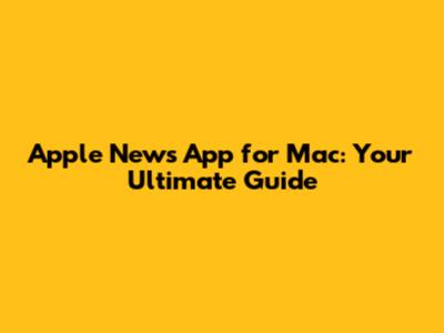 Apple News App for Mac: Your Ultimate Guide
