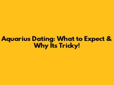Aquarius Dating: What to Expect & Why It's Tricky!