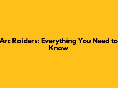 Arc Raiders: Everything You Need to Know