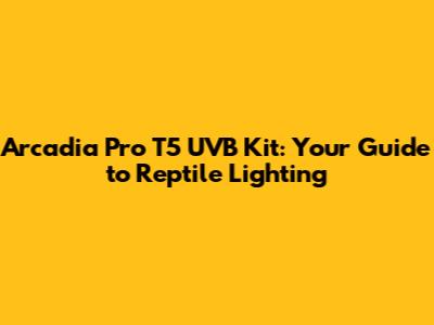 Arcadia Pro T5 UVB Kit: Your Guide to Reptile Lighting