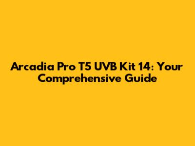 Arcadia Pro T5 UVB Kit 14: Your Comprehensive Guide