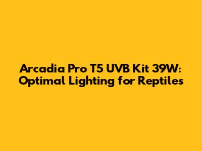 Arcadia Pro T5 UVB Kit 39W: Optimal Lighting for Reptiles