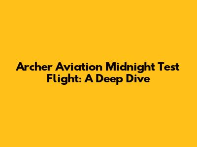 Archer Aviation Midnight Test Flight: A Deep Dive