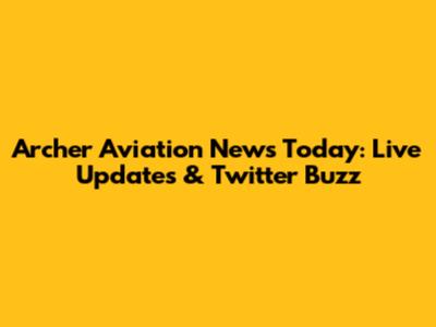Archer Aviation News Today: Live Updates & Twitter Buzz
