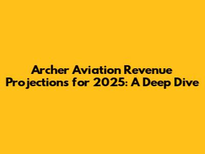 Archer Aviation Revenue Projections for 2025: A Deep Dive