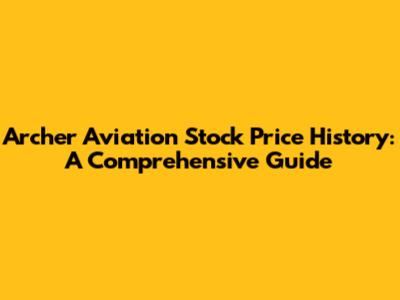 Archer Aviation Stock Price History: A Comprehensive Guide