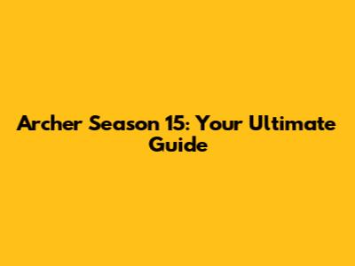 Archer Season 15: Your Ultimate Guide