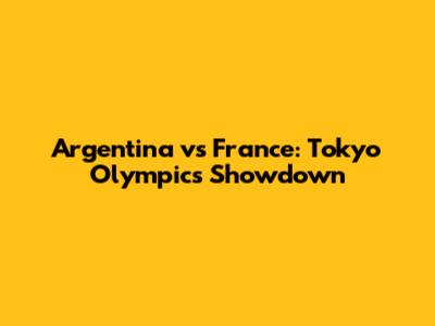 Argentina vs France: Tokyo Olympics Showdown