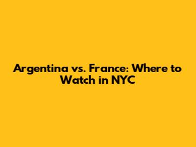 Argentina vs. France: Where to Watch in NYC