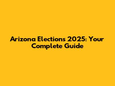 Arizona Elections 2025: Your Complete Guide