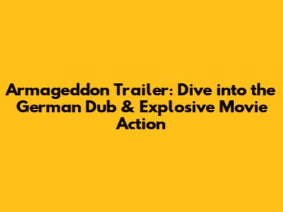 Armageddon Trailer: Dive into the German Dub & Explosive Movie Action