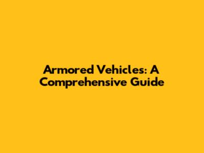 Armored Vehicles: A Comprehensive Guide