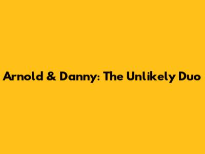 Arnold & Danny: The Unlikely Duo