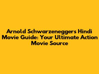 Arnold Schwarzenegger's Hindi Movie Guide: Your Ultimate Action Movie Source