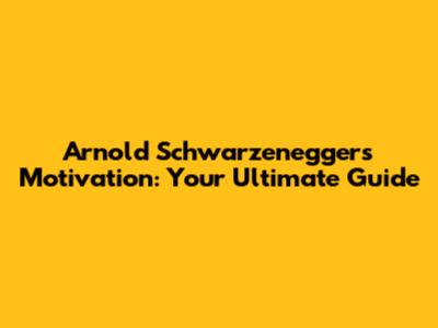 Arnold Schwarzenegger's Motivation: Your Ultimate Guide