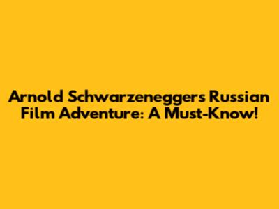 Arnold Schwarzenegger's Russian Film Adventure: A Must-Know!