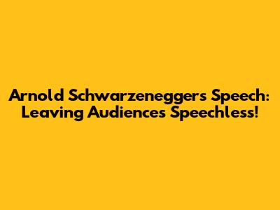 Arnold Schwarzenegger's Speech: Leaving Audiences Speechless!