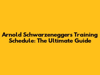 Arnold Schwarzenegger's Training Schedule: The Ultimate Guide