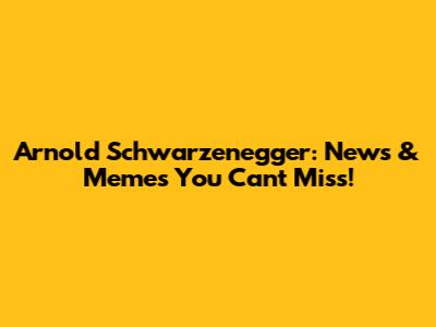 Arnold Schwarzenegger: News & Memes You Can't Miss!